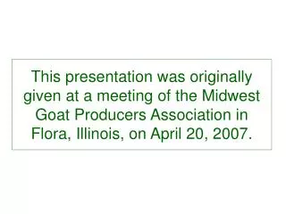 This presentation was originally given at a meeting of the Midwest Goat Producers Association in Flora, Illinois, on Apr