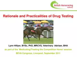 Rationale and Practicalities of Drug Testing Lynn Hillyer Lynn Hillyer, BVSc, PhD, MRCVS, Veterinary Adviser, BHA