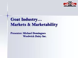 Goat Industry… Markets &amp; Marketability Presenter: Michael Domingues Woolwich Dairy Inc.