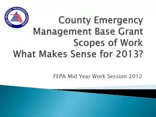 County Emergency Management Base Grant Scopes of Work What Makes Sense for 2013?