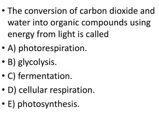 The conversion of carbon dioxide and water into organic compounds using energy from light is called A) photorespiration