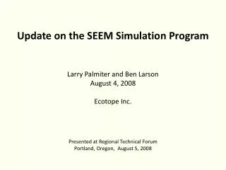 Update on the SEEM Simulation Program Larry Palmiter and Ben Larson August 4, 2008 Ecotope Inc.