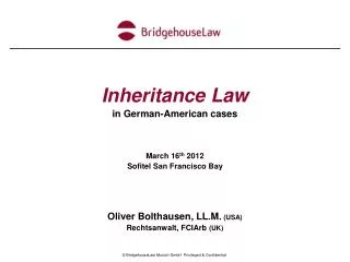 Inheritance Law in German-American cases March 16 th 2012 Sofitel San Francisco Bay Oliver Bolthausen, LL.M. (USA) Rech