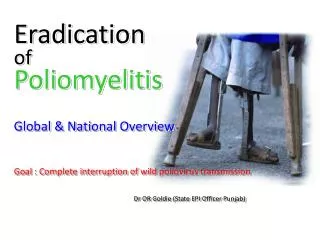 Eradication of Poliomyelitis Global &amp; National Overview Goal : Complete interruption of wild poliovirus transmission