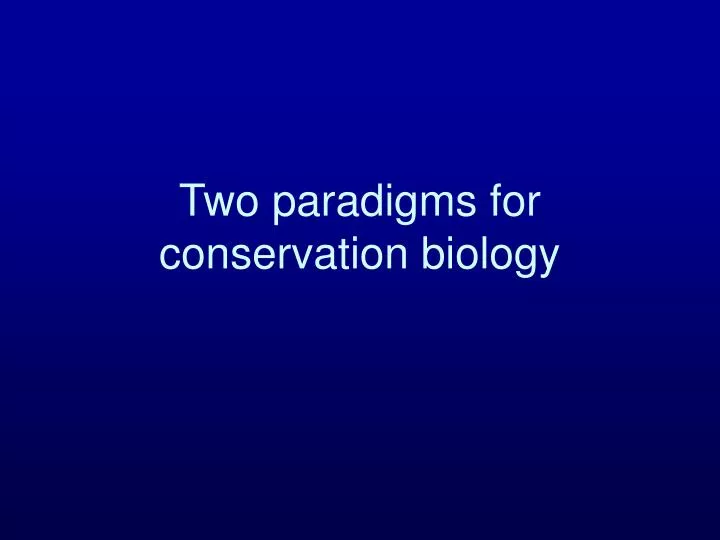 two paradigms for conservation biology