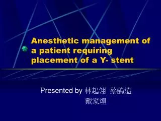 Anesthetic management of a patient requiring placement of a Y- stent