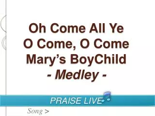 Oh Come All Ye O Come, O Come Mary’s BoyChild - Medley -