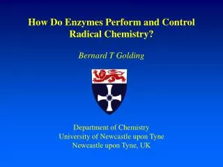 How Do Enzymes Perform and Control Radical Chemistry? Bernard T Golding Department of Chemistry University of Newcastle