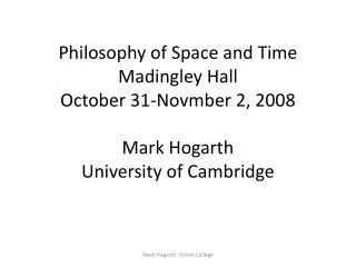 Philosophy of Space and Time Madingley Hall October 31-Novmber 2, 2008 Mark Hogarth University of Cambridge