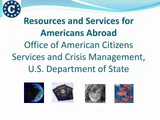 Resources and Services for Americans Abroad Office of American Citizens Services and Crisis Management, U.S. Department