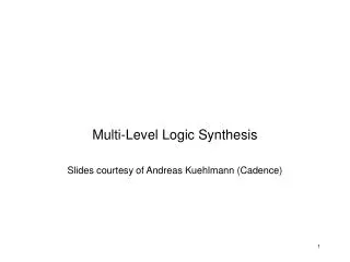 Multi-Level Logic Synthesis Slides courtesy of Andreas Kuehlmann (Cadence)