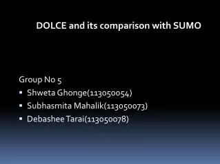 DOLCE and its comparison with SUMO Group No 5 Shweta Ghonge(113050054) Subhasmita Mahalik(113050073) Debashee Tarai(1130