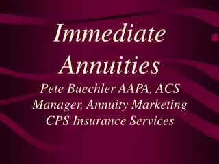 Immediate Annuities Pete Buechler AAPA, ACS Manager, Annuity Marketing CPS Insurance Services