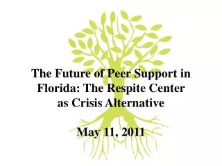The Future of Peer Support in Florida: The Respite Center as Crisis Alternative May 11, 2011