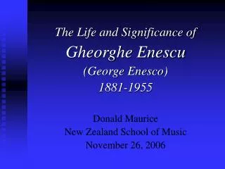 The Life and Significance of Gheorghe Enescu (George Enesco) 1881-1955 Donald Maurice New Zealand School of Music Nov