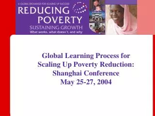Global Learning Process for Scaling Up Poverty Reduction: Shanghai Conference May 25-27, 2004