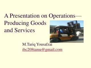 A Presentation on Operations—Producing Goods and Services M.Tariq Yousafzai ibc208tamu@gmail.com