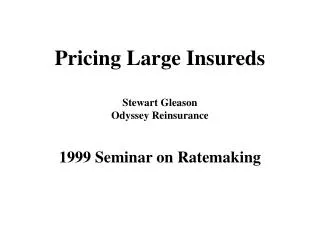 Pricing Large Insureds Stewart Gleason Odyssey Reinsurance 1999 Seminar on Ratemaking