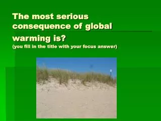 The most serious consequence of global warming is? (you fill in the title with your focus answer)