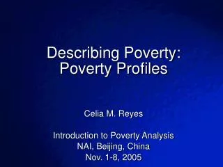 Describing Poverty: Poverty Profiles Celia M. Reyes Introduction to Poverty Analysis NAI, Beijing, China Nov. 1-8, 200