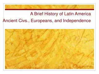 A Brief History of Latin America Ancient Civs., Europeans, and Independence