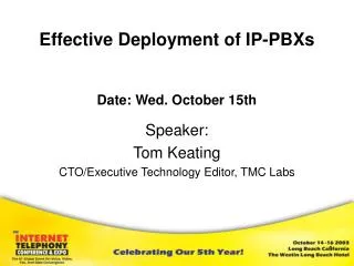 Effective Deployment of IP-PBXs Date: Wed. October 15th Speaker: Tom Keating CTO/Executive Technology Editor, TMC Labs
