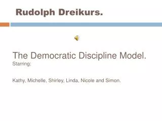 Rudolph Dreikurs. The Democratic Discipline Model. Starring: Kathy, Michelle, Shirley, Linda, Nicole and Simon.