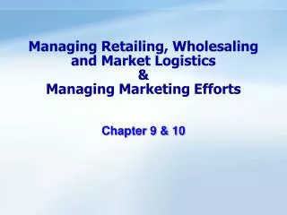 Managing Retailing, Wholesaling and Market Logistics &amp; Managing Marketing Efforts