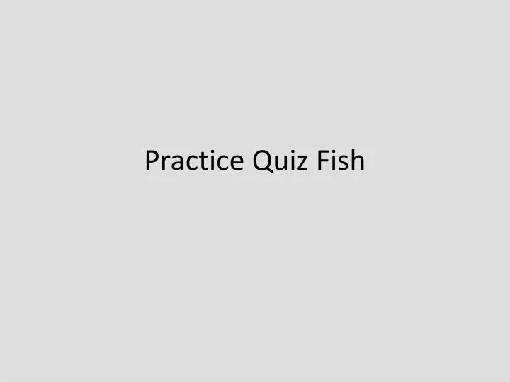 practice quiz fish