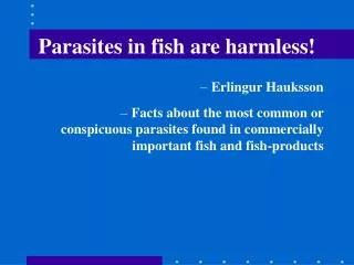 Parasites in fish are harmless!