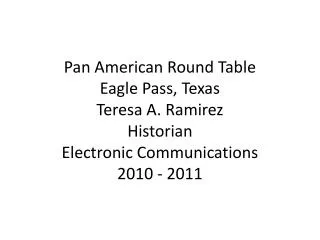 Pan American Round Table Eagle Pass, Texas Teresa A. Ramirez Historian Electronic Communications 2010 - 2011