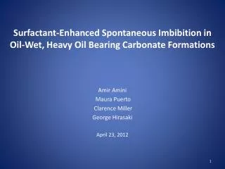 Surfactant-Enhanced Spontaneous Imbibition in Oil-Wet, Heavy Oil Bearing Carbonate Formations Amir Amini Maura Puerto