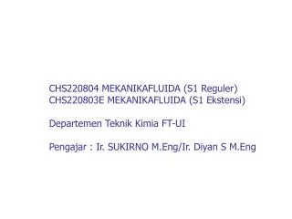 CHS220804 MEKANIKAFLUIDA (S1 Reguler) CHS220803E MEKANIKAFLUIDA (S1 Ekstensi) Departemen Teknik Kimia FT-UI Pengajar : I