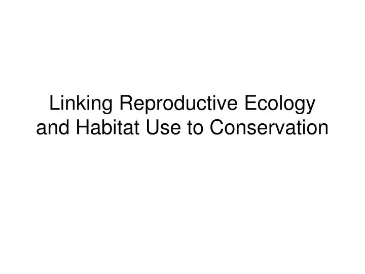 linking reproductive ecology and habitat use to conservation