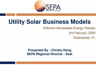Utility Solar Business Models Effective Renewable Energy Policies 3rd February 2009 Tallahassee, FL Presented By - Chris