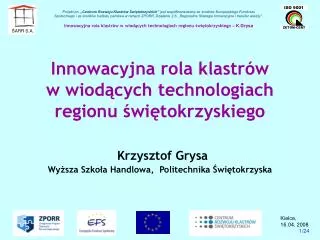 Innowacyjna rola klastrów w wiodących technologiach regionu świętokrzyskiego Krzysztof Grysa Wyższa Szkoła Han