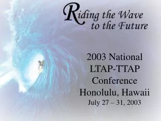 2003 National LTAP-TTAP Conference Honolulu, Hawaii July 27 – 31, 2003