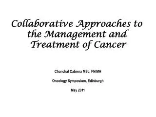 Collaborative Approaches to the Management and Treatment of Cancer Chanchal Cabrera MSc, FNIMH Oncology Symposium, Edi