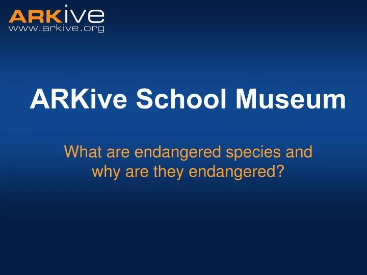 arkive school museum what are endangered species and why are they endangered