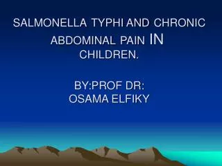 SALMONELLA TYPHI AND CHRONIC ABDOMINAL PAIN IN CHILDREN. BY:PROF DR: OSAMA ELFIKY