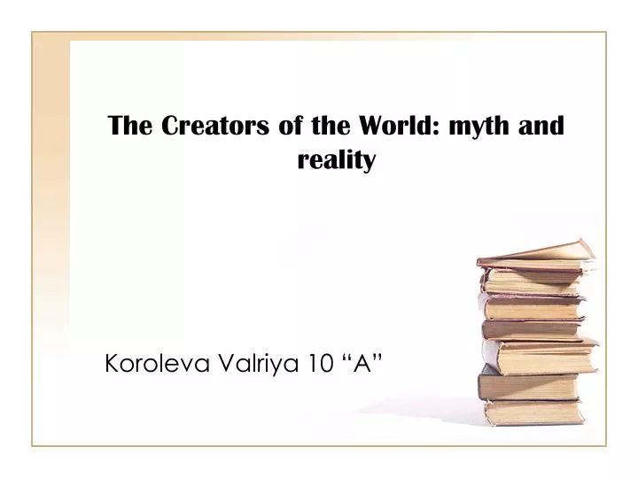 the creators of the world myth and reality