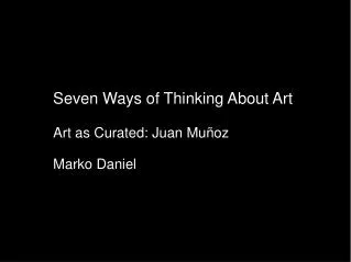 Seven Ways of Thinking About Art Art as Curated: Juan Muñoz Marko Daniel