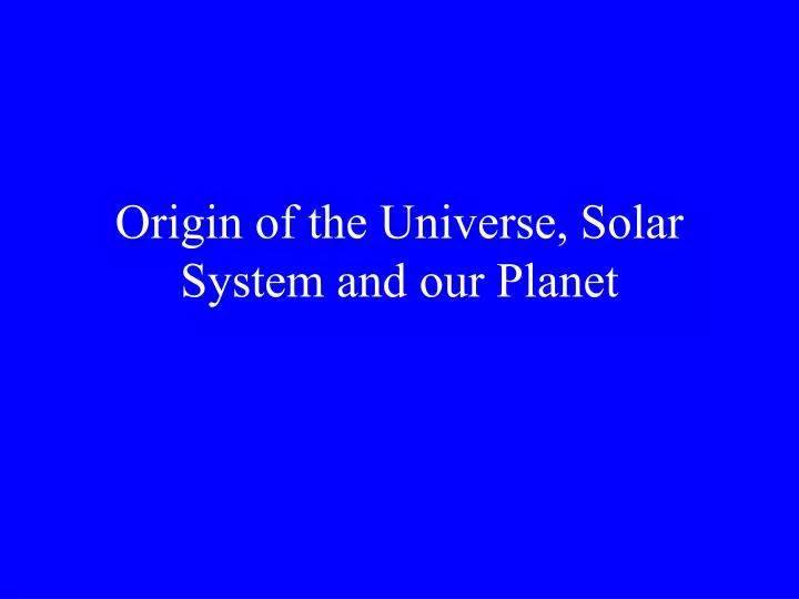 origin of the universe solar system and our planet