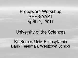 Probeware Workshop SEPS/AAPT April 2, 2011 University of the Sciences Bill Berner, Univ. Pennsylvania Barry Feierman,