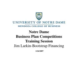 Notre Dame Business Plan Competitions Training Session Jim Larkin-Bootstrap Financing 1/24/2007