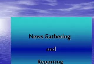 News Gathering 		 		and 			Reporting