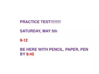 PRACTICE TEST!!!!!!!! SATURDAY, MAY 5th 9-12 BE HERE WITH PENCIL, PAPER, PEN BY 8:45