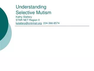 Understanding Selective Mutism Kathy Slattery STAR NET Region II kslattery@cntrmail.org 224-366-8574