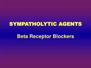 SYMPATHOLYTIC AGENTS Beta Receptor Blockers