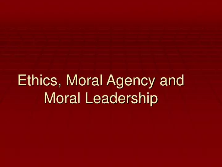 ethics moral agency and moral leadership